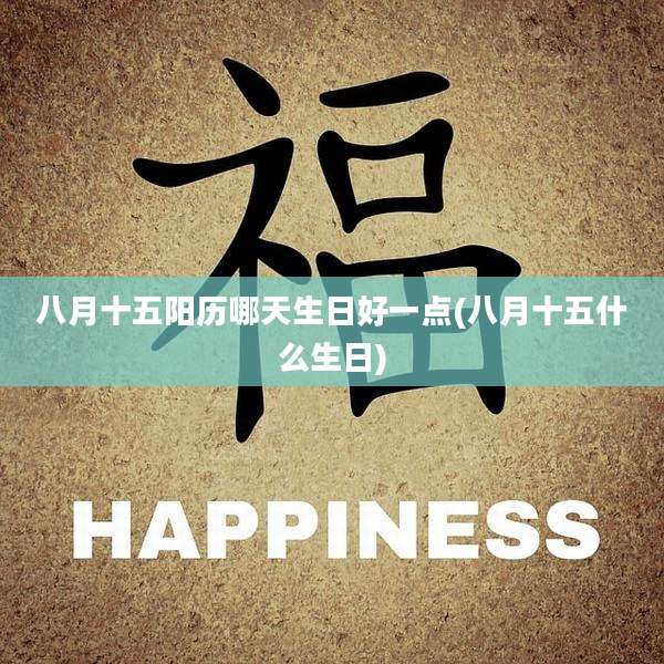 八月十五阳历哪天生日好一点(八月十五什么生日)