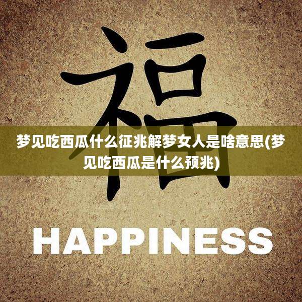 梦见吃西瓜什么征兆解梦女人是啥意思(梦见吃西瓜是什么预兆)