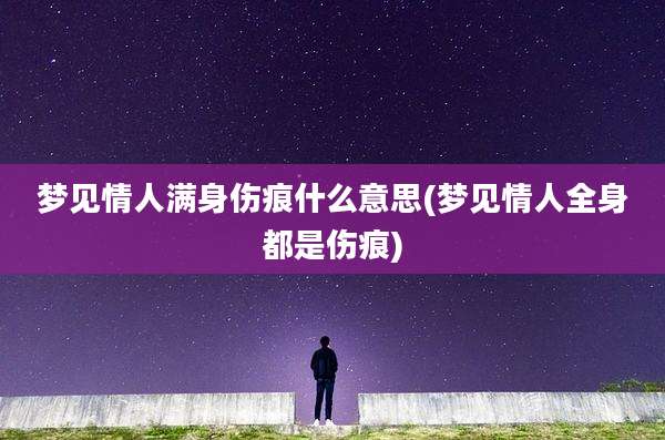 梦见情人满身伤痕什么意思(梦见情人全身都是伤痕)