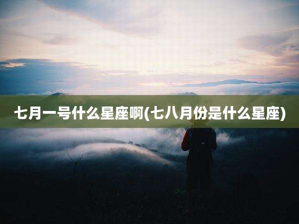 七月一号什么星座啊(七八月份是什么星座)