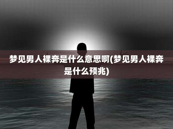 梦见男人裸奔是什么意思啊(梦见男人裸奔是什么预兆)