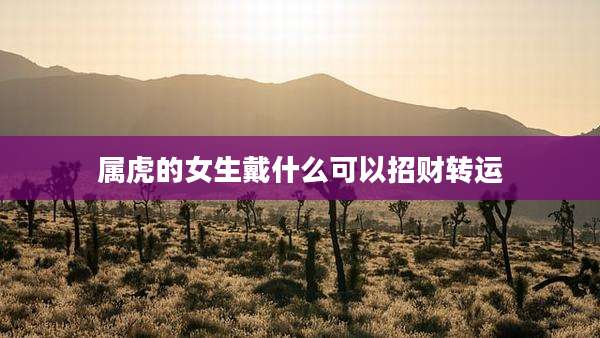 属虎的女生戴什么可以招财转运