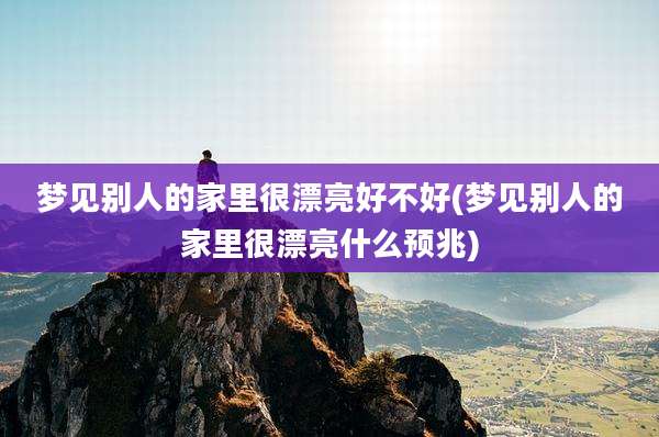 梦见别人的家里很漂亮好不好(梦见别人的家里很漂亮什么预兆)