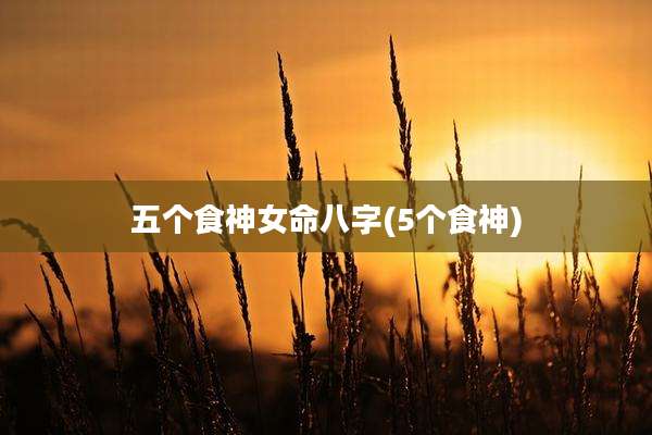 五个食神女命八字(5个食神)