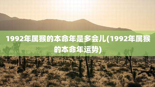 1992年属猴的本命年是多会儿(1992年属猴的本命年运势)