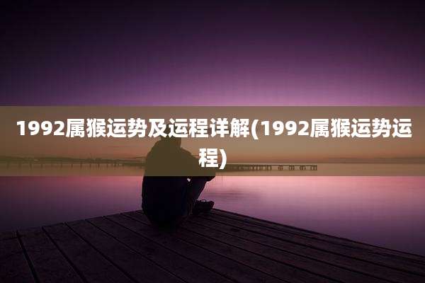 1992属猴运势及运程详解(1992属猴运势运程)
