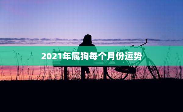 2021年属狗每个月份运势