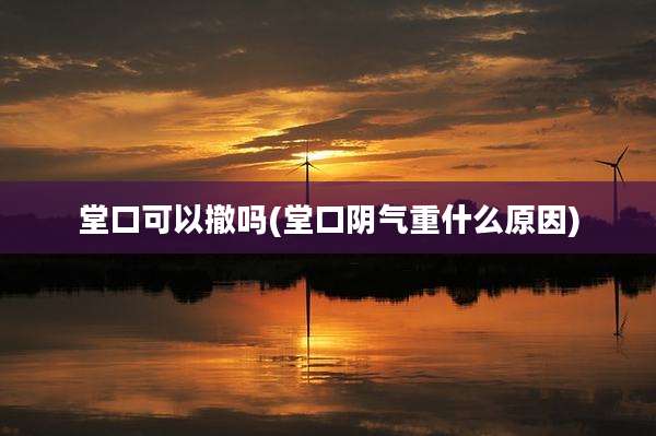 堂口可以撤吗(堂口阴气重什么原因)