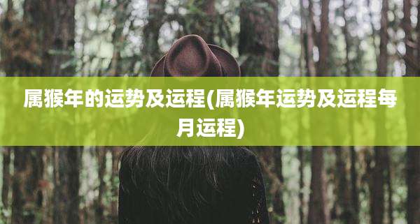 属猴年的运势及运程(属猴年运势及运程每月运程)