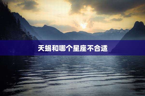 天蝎和哪个星座不合适
