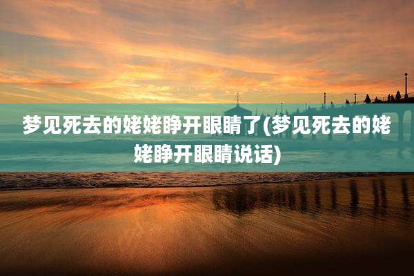 梦见死去的姥姥睁开眼睛了(梦见死去的姥姥睁开眼睛说话)