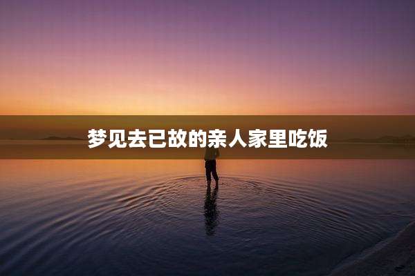 梦见去已故的亲人家里吃饭