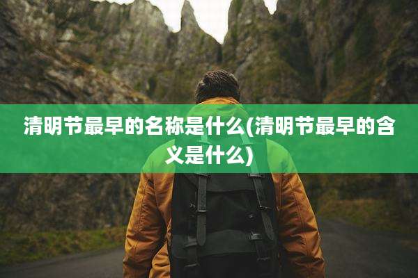 清明节最早的名称是什么(清明节最早的含义是什么)