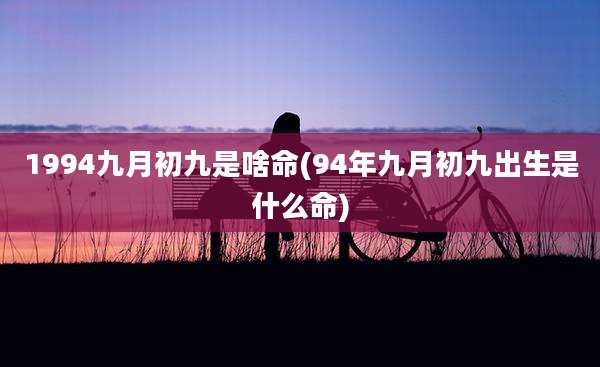 1994九月初九是啥命(94年九月初九出生是什么命)
