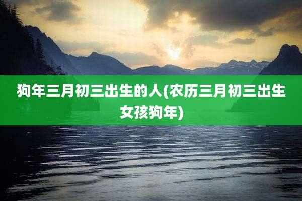 狗年三月初三出生的人(农历三月初三出生女孩狗年)