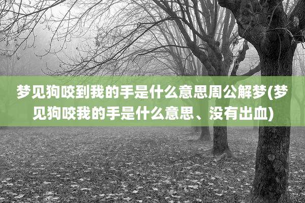 梦见狗咬到我的手是什么意思周公解梦(梦见狗咬我的手是什么意思、没有出血)