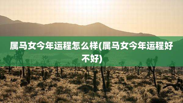 属马女今年运程怎么样(属马女今年运程好不好)