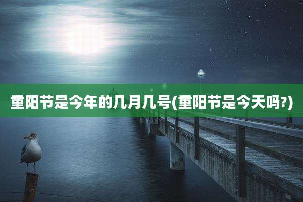 重阳节是今年的几月几号(重阳节是今天吗?)