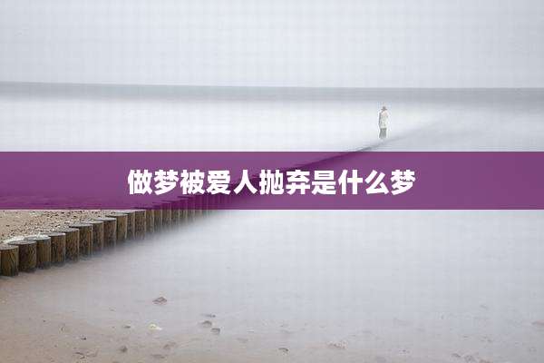 做梦被爱人抛弃是什么梦