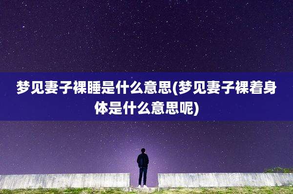 梦见妻子裸睡是什么意思(梦见妻子裸着身体是什么意思呢)