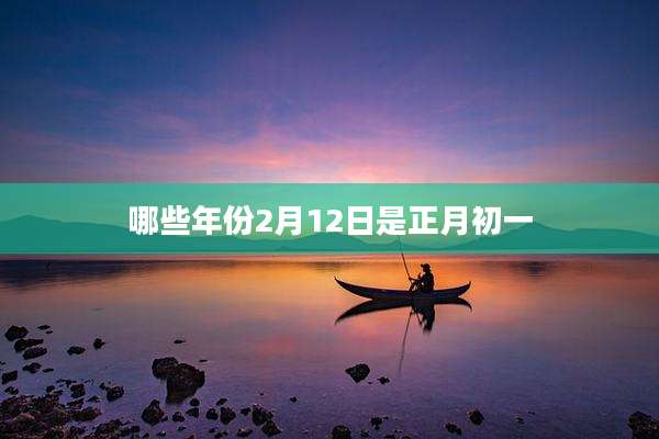 哪些年份2月12日是正月初一