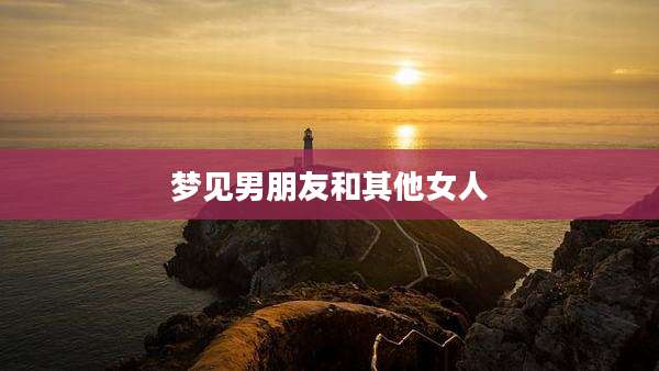 梦见男朋友和其他女人