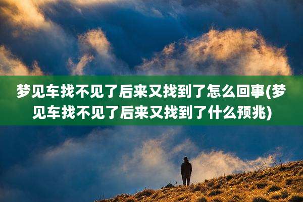 梦见车找不见了后来又找到了怎么回事(梦见车找不见了后来又找到了什么预兆)