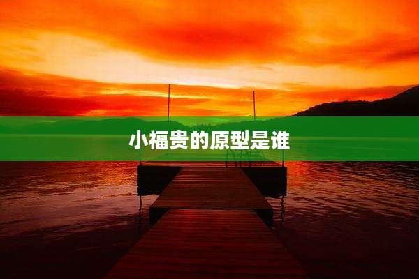 小福贵的原型是谁