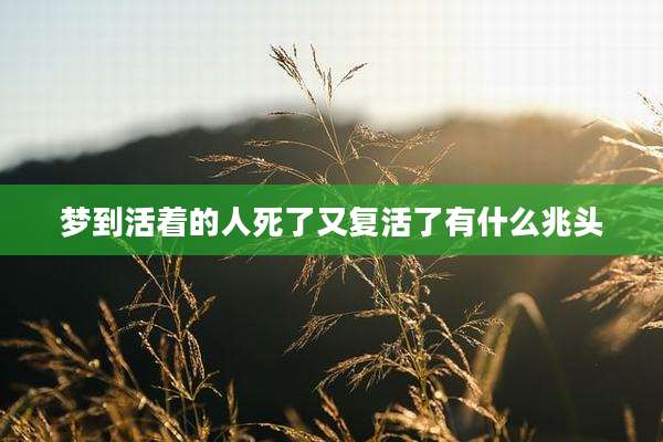 梦到活着的人死了又复活了有什么兆头