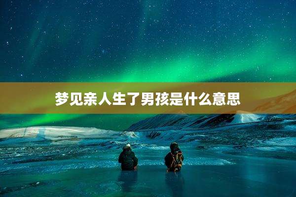 梦见亲人生了男孩是什么意思