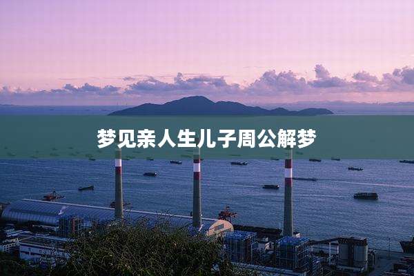 梦见亲人生儿子周公解梦