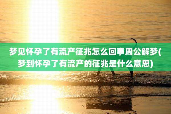 梦见怀孕了有流产征兆怎么回事周公解梦(梦到怀孕了有流产的征兆是什么意思)