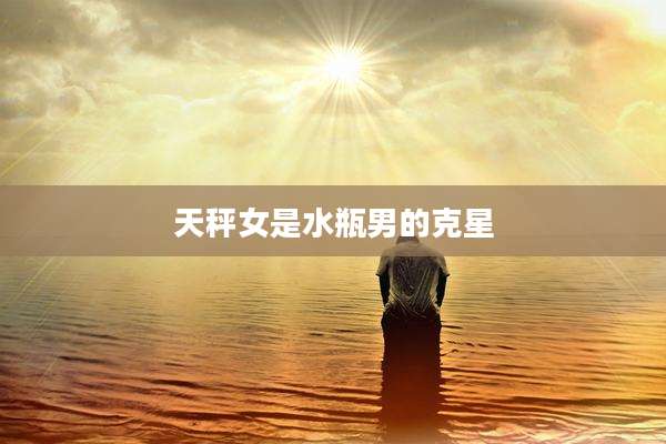 天秤女是水瓶男的克星