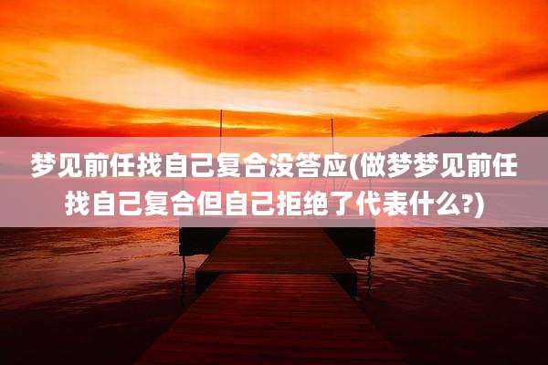 梦见前任找自己复合没答应(做梦梦见前任找自己复合但自己拒绝了代表什么?)
