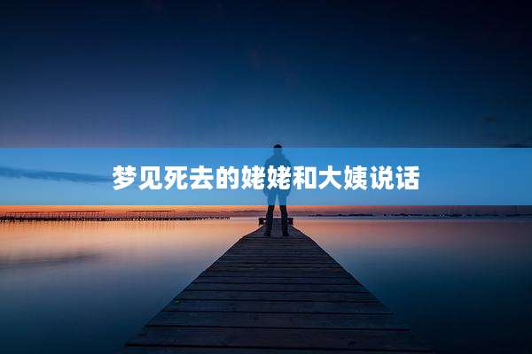 梦见死去的姥姥和大姨说话
