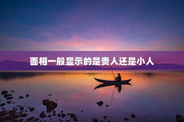 面相一般显示的是贵人还是小人