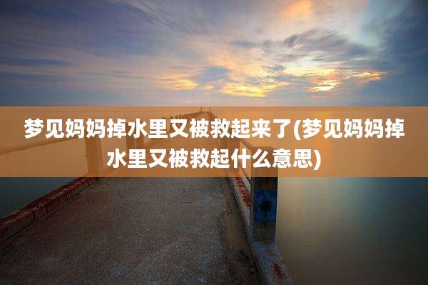 梦见妈妈掉水里又被救起来了(梦见妈妈掉水里又被救起什么意思)