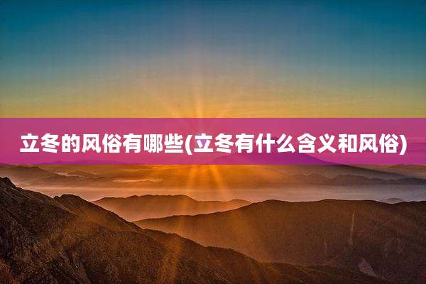 立冬的风俗有哪些(立冬有什么含义和风俗)