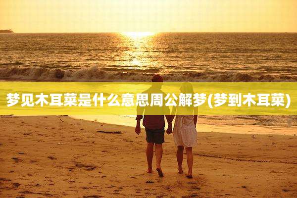 梦见木耳菜是什么意思周公解梦(梦到木耳菜)