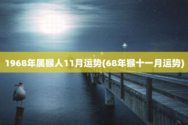 1968年属猴人11月运势(68年猴十一月运势)