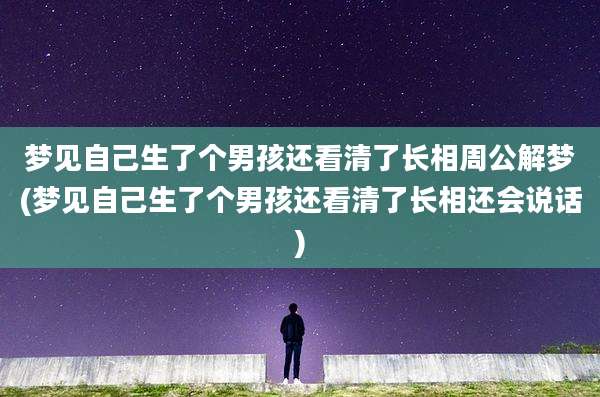 梦见自己生了个男孩还看清了长相周公解梦(梦见自己生了个男孩还看清了长相还会说话)