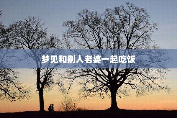梦见和别人老婆一起吃饭
