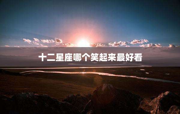 十二星座哪个笑起来最好看