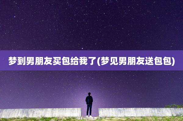 梦到男朋友买包给我了(梦见男朋友送包包)
