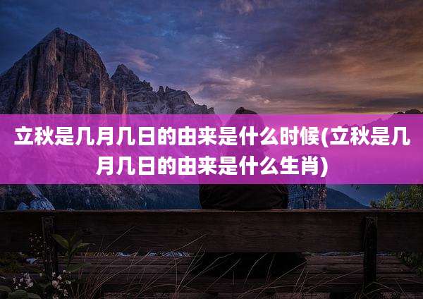 立秋是几月几日的由来是什么时候(立秋是几月几日的由来是什么生肖)