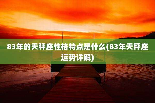 83年的天秤座性格特点是什么(83年天秤座运势详解)