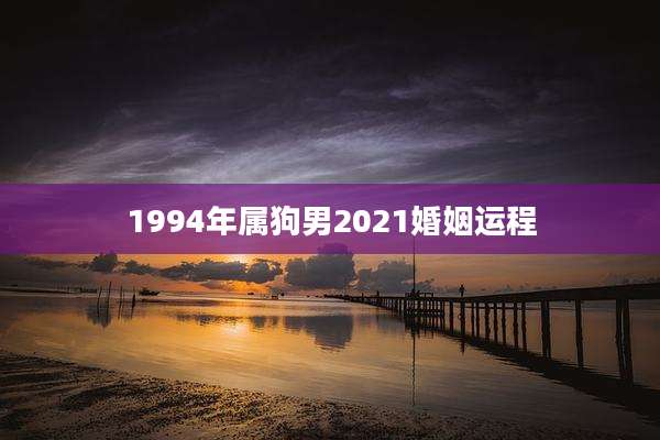 1994年属狗男2021婚姻运程