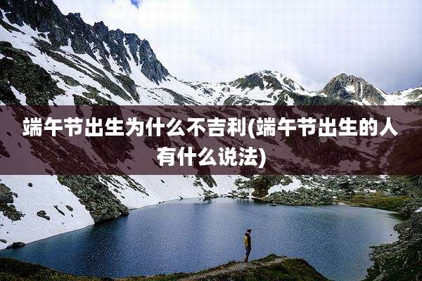端午节出生为什么不吉利(端午节出生的人有什么说法)