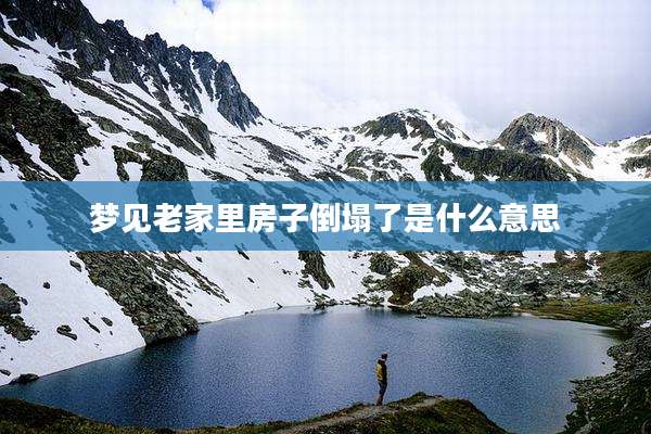 梦见老家里房子倒塌了是什么意思