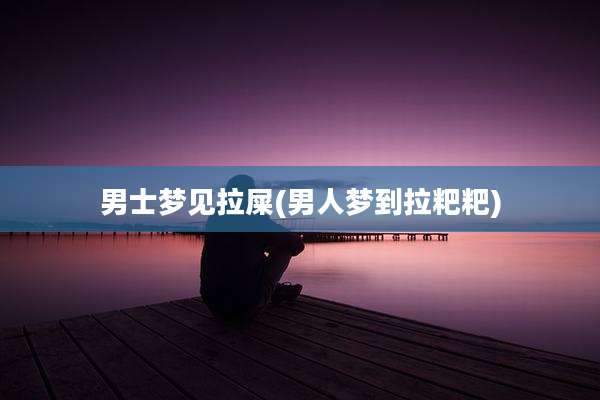 男士梦见拉屎(男人梦到拉粑粑)